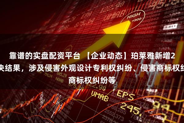 靠谱的实盘配资平台 【企业动态】珀莱雅新增2件判决结果，涉及侵害外观设计专利权纠纷、侵害商标权纠纷等