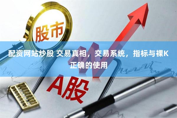 配资网站炒股 交易真相，交易系统，指标与裸K正确的使用